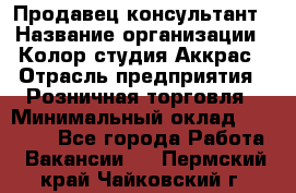 Продавец-консультант › Название организации ­ Колор-студия Аккрас › Отрасль предприятия ­ Розничная торговля › Минимальный оклад ­ 20 000 - Все города Работа » Вакансии   . Пермский край,Чайковский г.